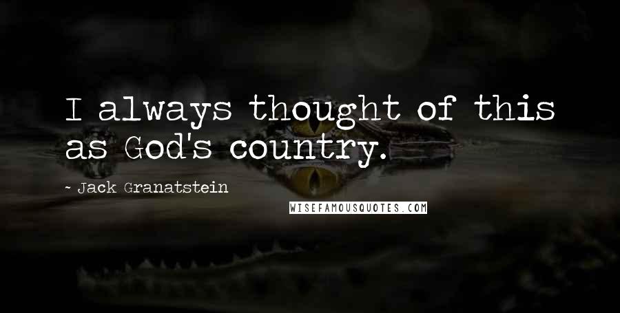 Jack Granatstein Quotes: I always thought of this as God's country.