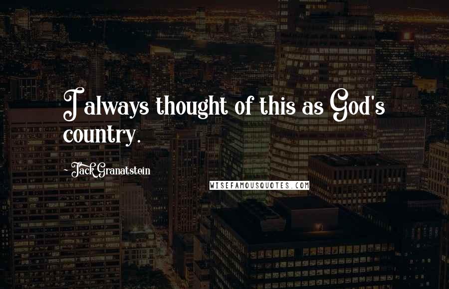 Jack Granatstein Quotes: I always thought of this as God's country.