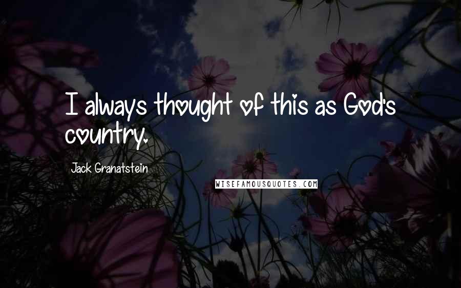 Jack Granatstein Quotes: I always thought of this as God's country.