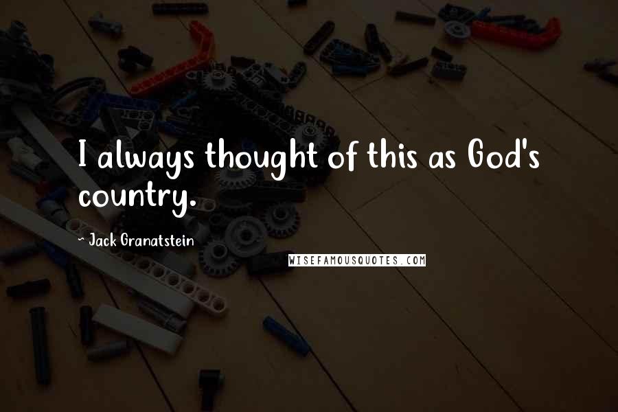 Jack Granatstein Quotes: I always thought of this as God's country.