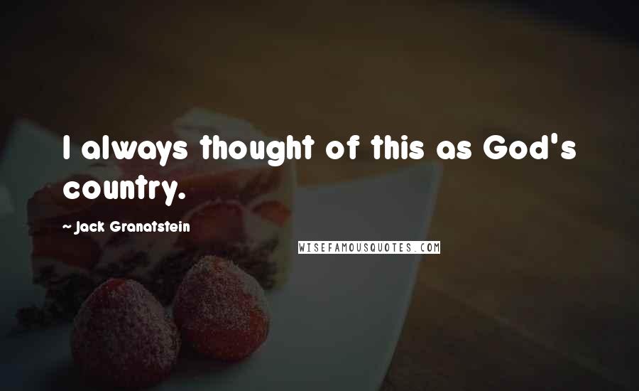 Jack Granatstein Quotes: I always thought of this as God's country.