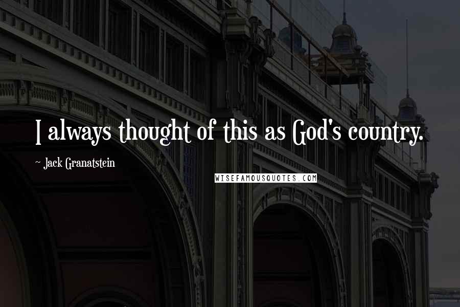Jack Granatstein Quotes: I always thought of this as God's country.
