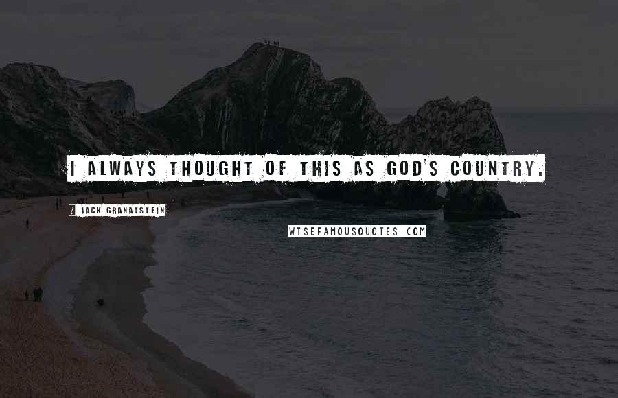 Jack Granatstein Quotes: I always thought of this as God's country.