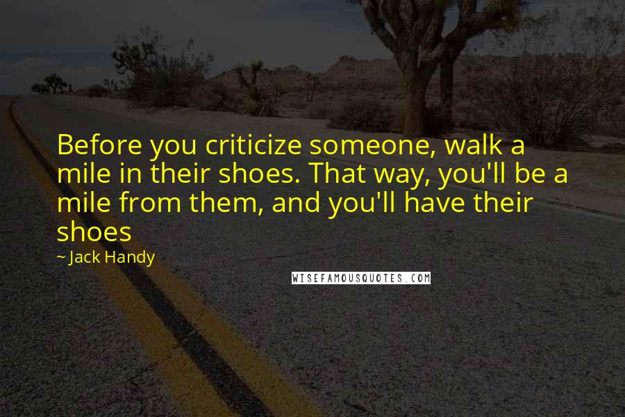Jack Handy Quotes: Before you criticize someone, walk a mile in their shoes. That way, you'll be a mile from them, and you'll have their shoes
