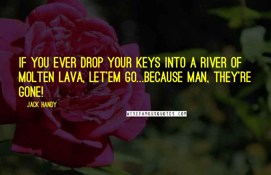 Jack Handy Quotes: If you ever drop your keys into a river of molten lava, let'em go...because man, they're gone!