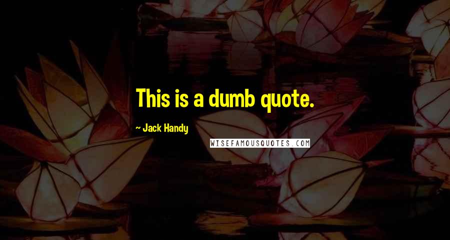 Jack Handy Quotes: This is a dumb quote.
