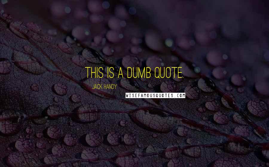 Jack Handy Quotes: This is a dumb quote.