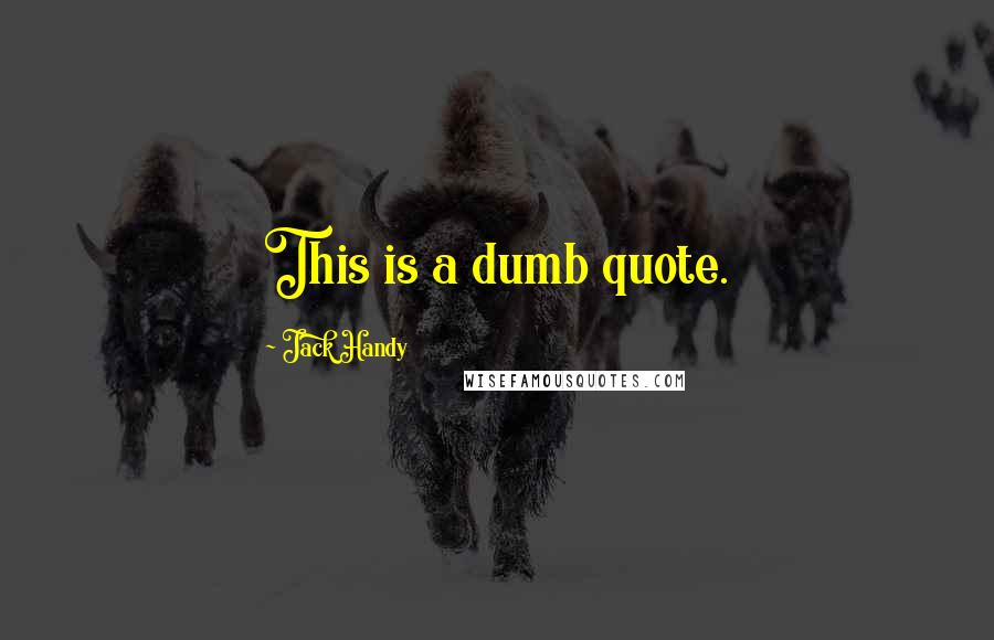 Jack Handy Quotes: This is a dumb quote.