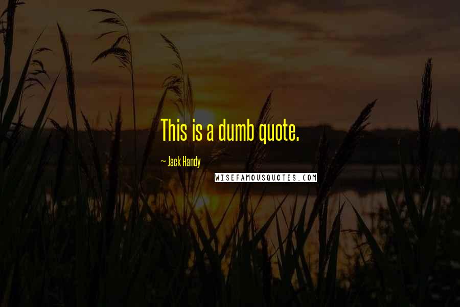 Jack Handy Quotes: This is a dumb quote.