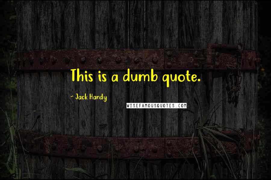 Jack Handy Quotes: This is a dumb quote.