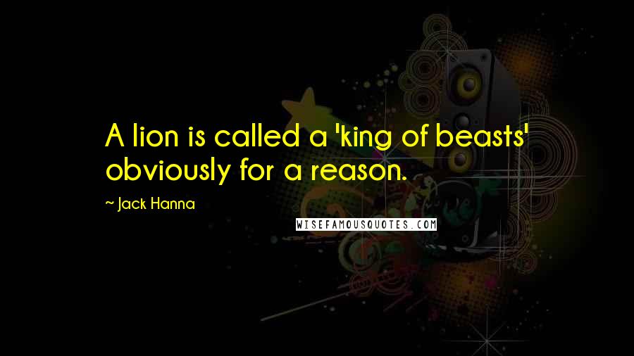 Jack Hanna Quotes: A lion is called a 'king of beasts' obviously for a reason.