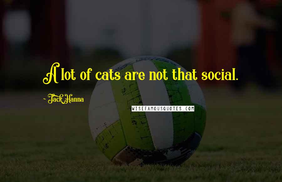 Jack Hanna Quotes: A lot of cats are not that social.