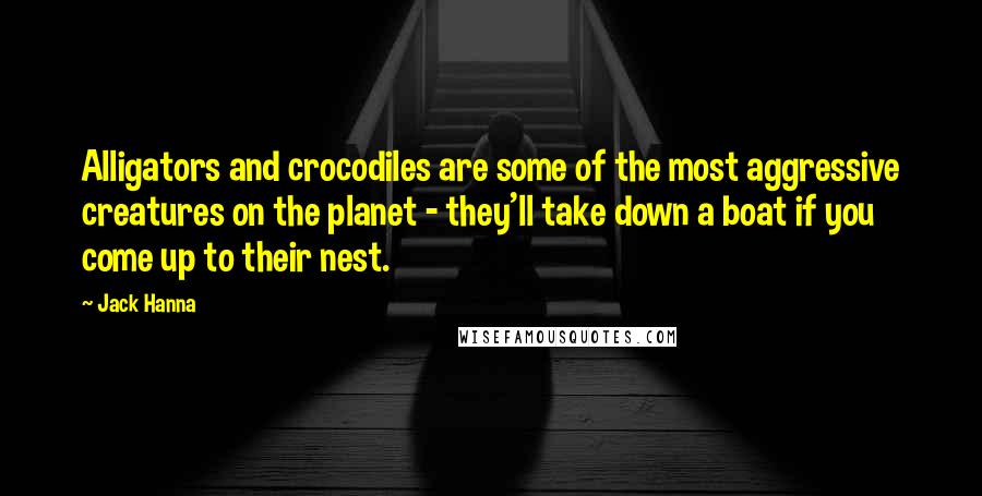 Jack Hanna Quotes: Alligators and crocodiles are some of the most aggressive creatures on the planet - they'll take down a boat if you come up to their nest.