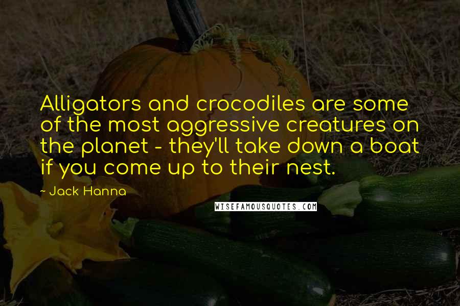 Jack Hanna Quotes: Alligators and crocodiles are some of the most aggressive creatures on the planet - they'll take down a boat if you come up to their nest.