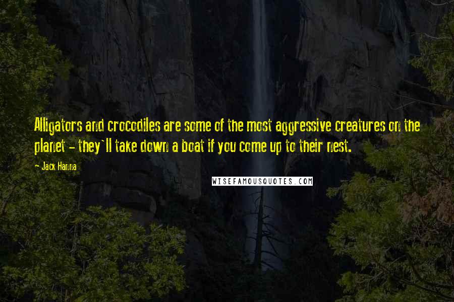 Jack Hanna Quotes: Alligators and crocodiles are some of the most aggressive creatures on the planet - they'll take down a boat if you come up to their nest.