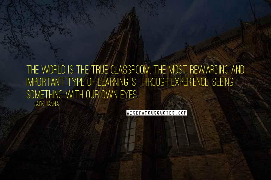 Jack Hanna Quotes: The world is the true classroom. The most rewarding and important type of learning is through experience, seeing something with our own eyes.