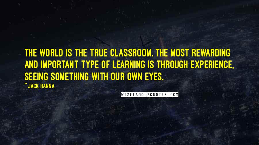 Jack Hanna Quotes: The world is the true classroom. The most rewarding and important type of learning is through experience, seeing something with our own eyes.