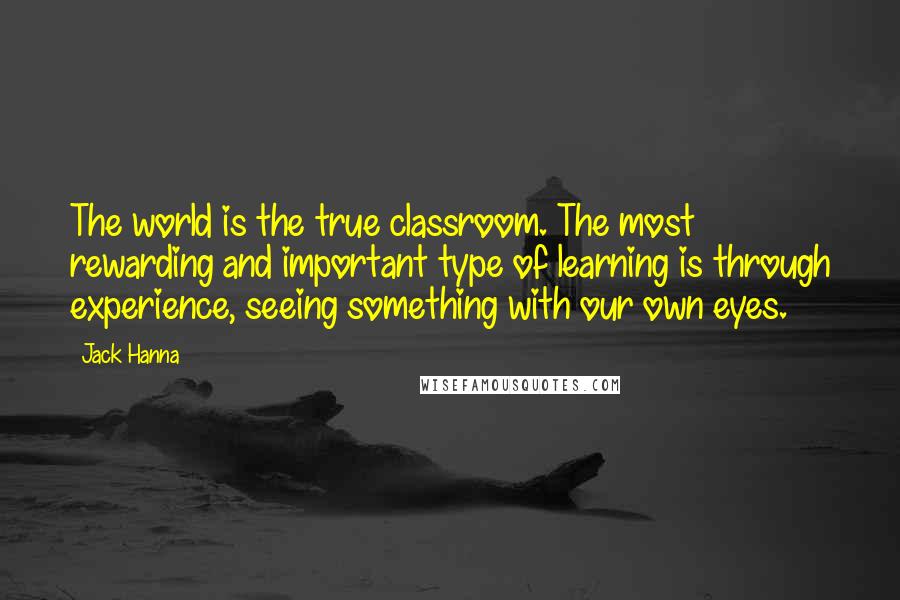 Jack Hanna Quotes: The world is the true classroom. The most rewarding and important type of learning is through experience, seeing something with our own eyes.