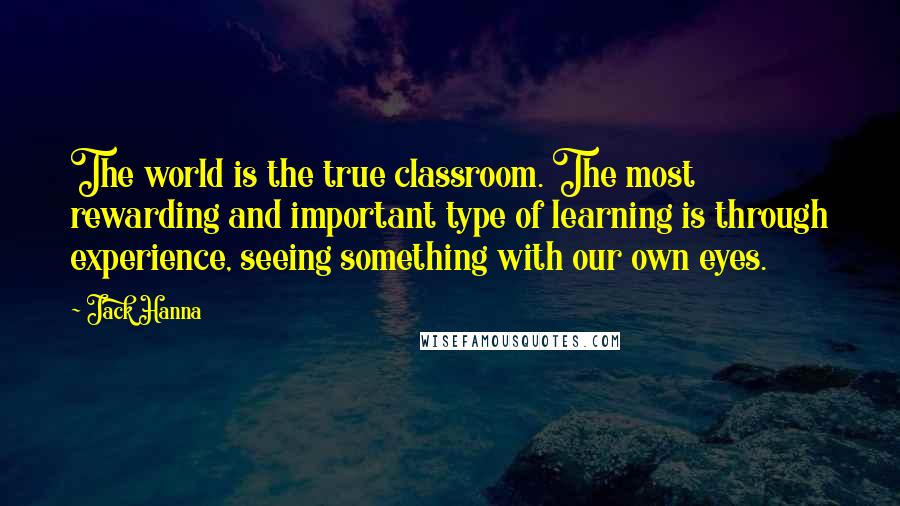 Jack Hanna Quotes: The world is the true classroom. The most rewarding and important type of learning is through experience, seeing something with our own eyes.