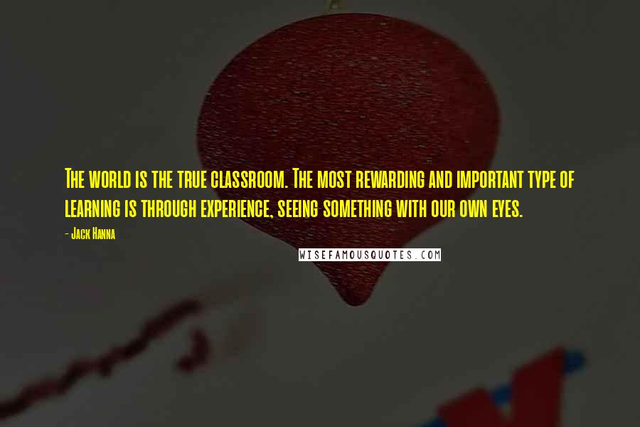 Jack Hanna Quotes: The world is the true classroom. The most rewarding and important type of learning is through experience, seeing something with our own eyes.