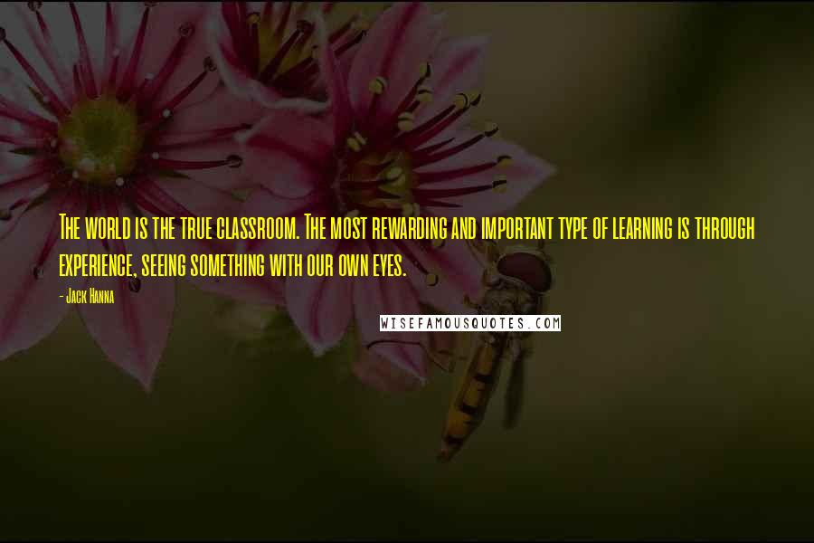 Jack Hanna Quotes: The world is the true classroom. The most rewarding and important type of learning is through experience, seeing something with our own eyes.