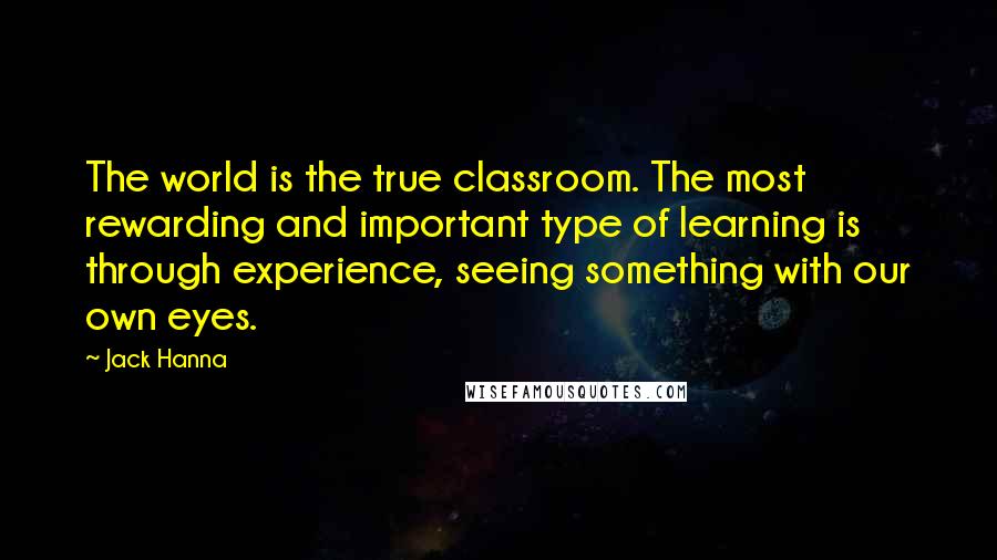 Jack Hanna Quotes: The world is the true classroom. The most rewarding and important type of learning is through experience, seeing something with our own eyes.