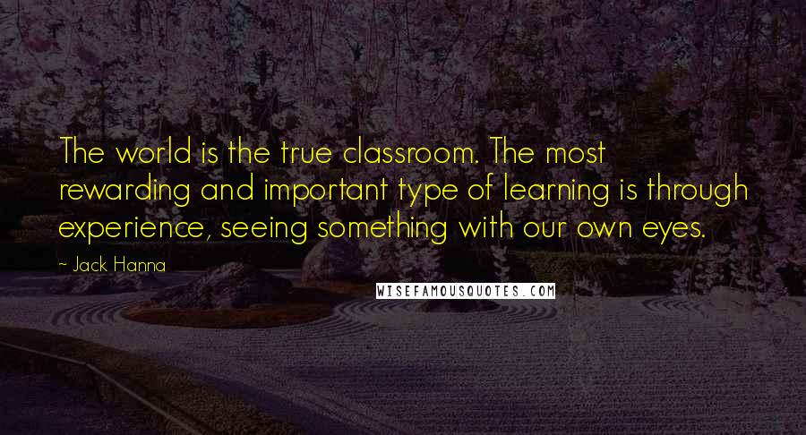 Jack Hanna Quotes: The world is the true classroom. The most rewarding and important type of learning is through experience, seeing something with our own eyes.