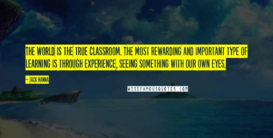 Jack Hanna Quotes: The world is the true classroom. The most rewarding and important type of learning is through experience, seeing something with our own eyes.