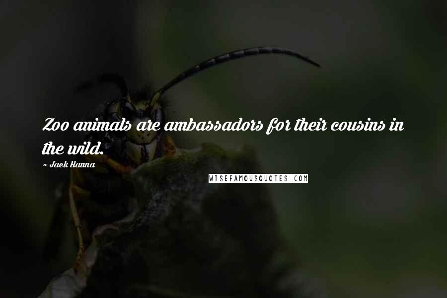 Jack Hanna Quotes: Zoo animals are ambassadors for their cousins in the wild.