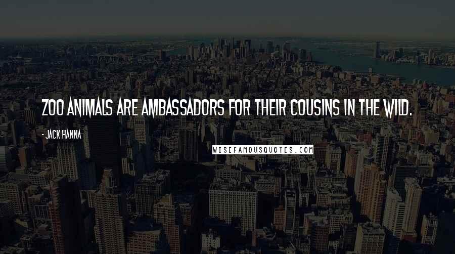 Jack Hanna Quotes: Zoo animals are ambassadors for their cousins in the wild.