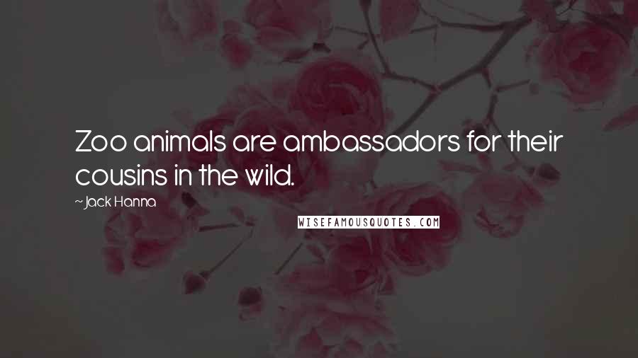 Jack Hanna Quotes: Zoo animals are ambassadors for their cousins in the wild.