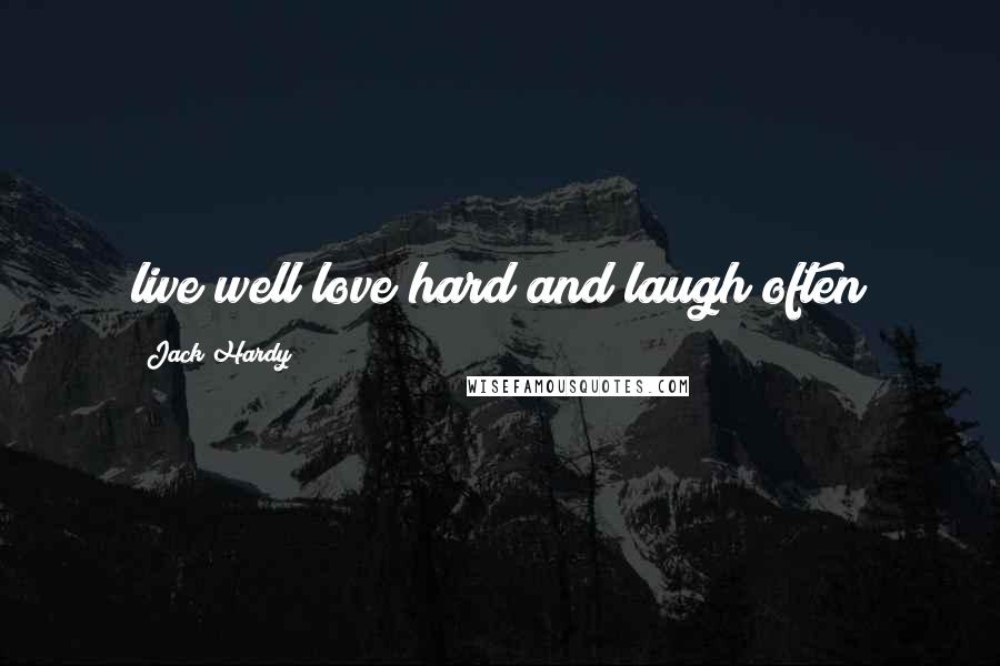 Jack Hardy Quotes: live well love hard and laugh often