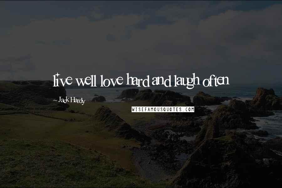 Jack Hardy Quotes: live well love hard and laugh often