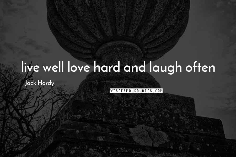 Jack Hardy Quotes: live well love hard and laugh often