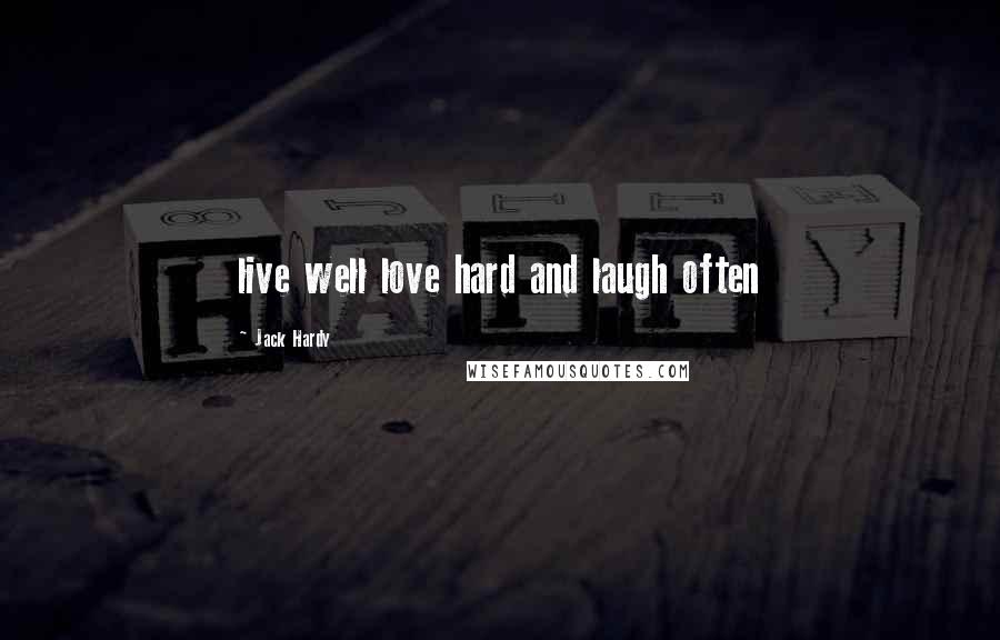 Jack Hardy Quotes: live well love hard and laugh often
