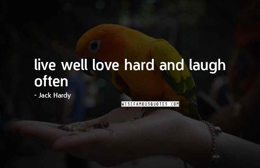 Jack Hardy Quotes: live well love hard and laugh often