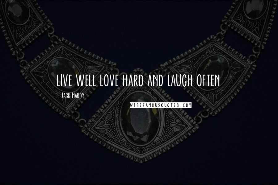 Jack Hardy Quotes: live well love hard and laugh often