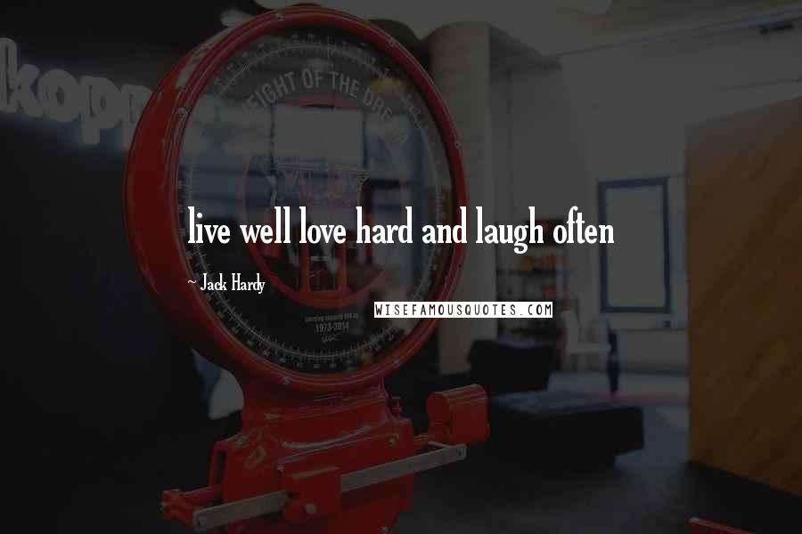 Jack Hardy Quotes: live well love hard and laugh often