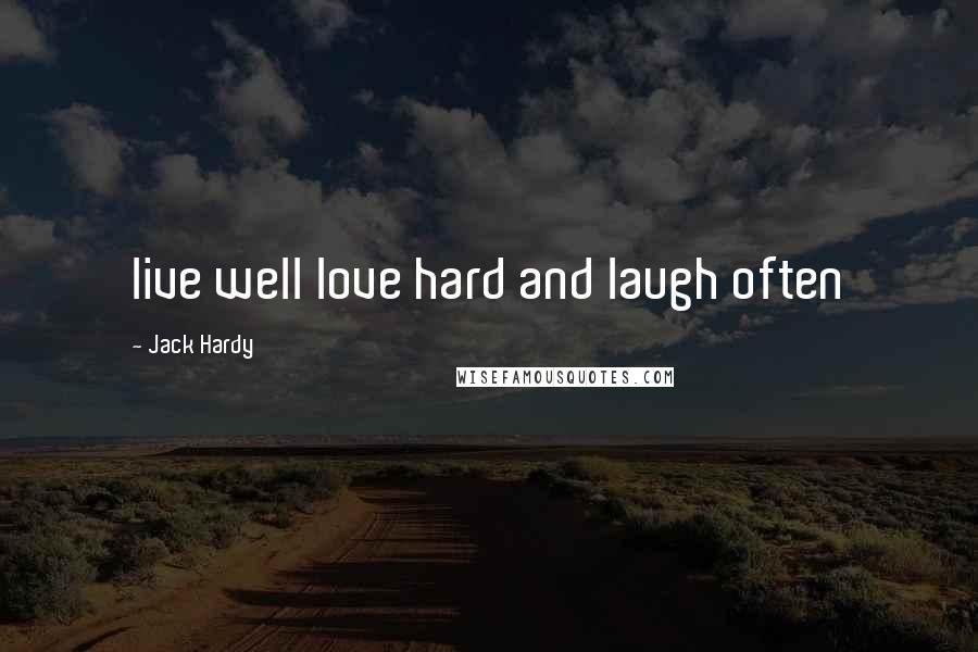 Jack Hardy Quotes: live well love hard and laugh often