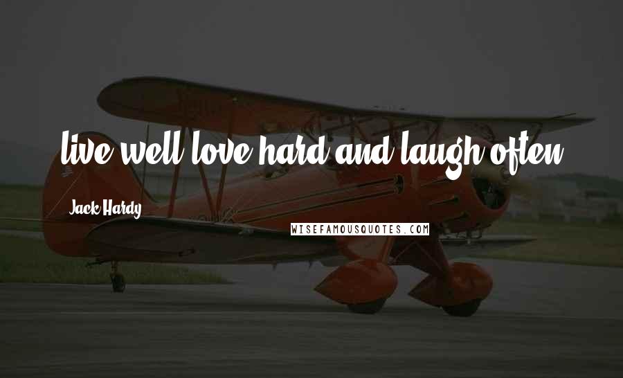 Jack Hardy Quotes: live well love hard and laugh often