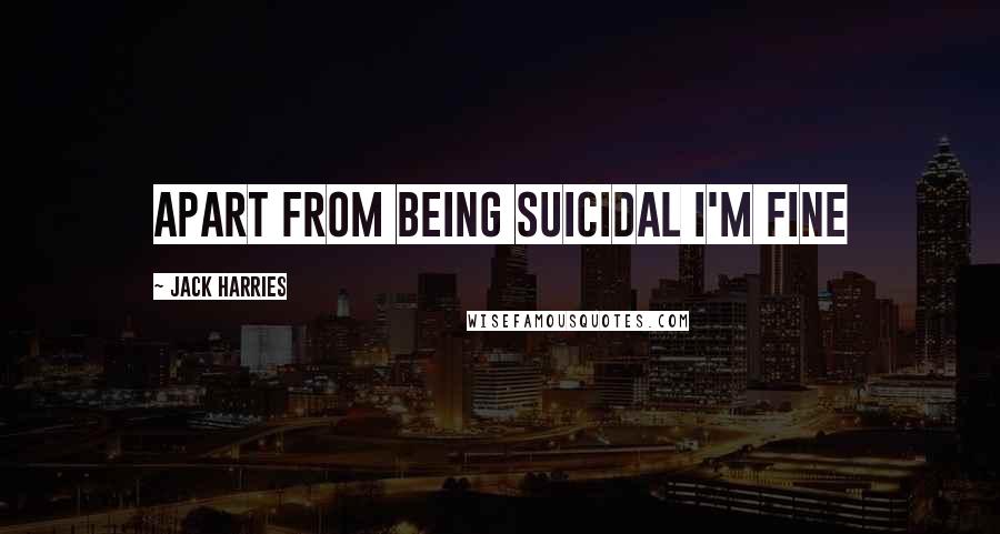 Jack Harries Quotes: Apart from being suicidal I'm fine
