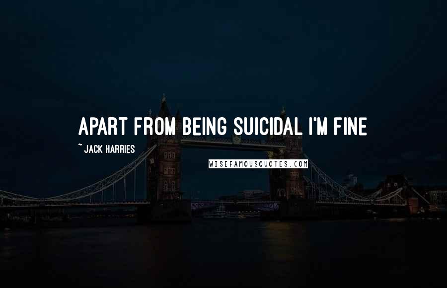 Jack Harries Quotes: Apart from being suicidal I'm fine