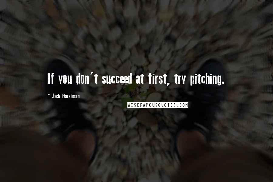 Jack Harshman Quotes: If you don't succeed at first, try pitching.