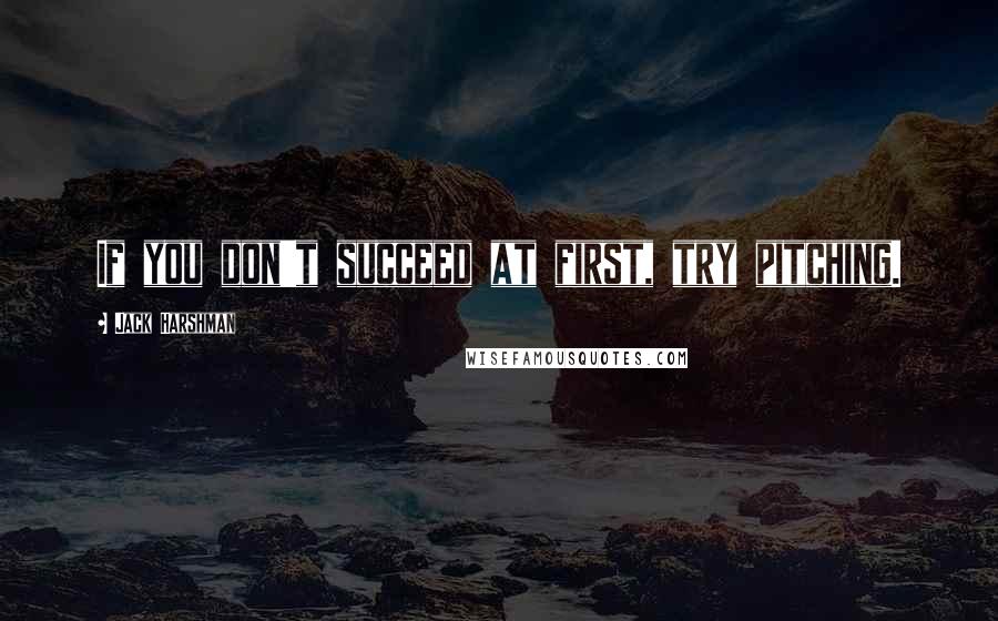 Jack Harshman Quotes: If you don't succeed at first, try pitching.