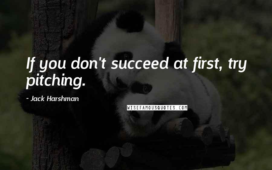 Jack Harshman Quotes: If you don't succeed at first, try pitching.
