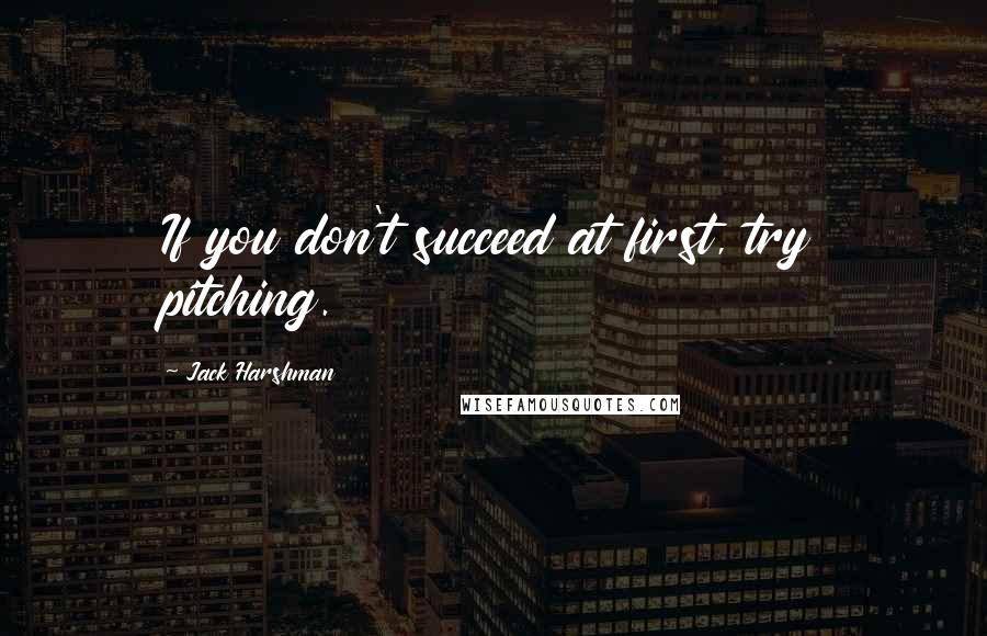 Jack Harshman Quotes: If you don't succeed at first, try pitching.