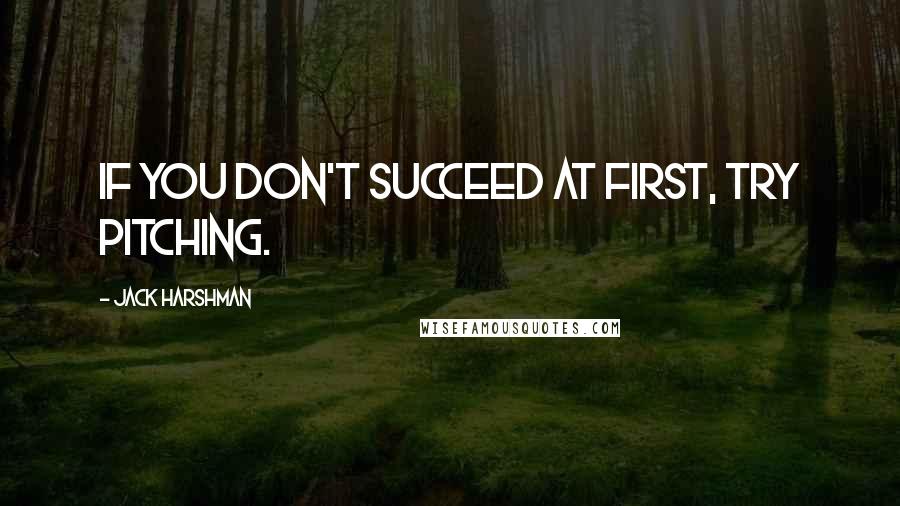 Jack Harshman Quotes: If you don't succeed at first, try pitching.