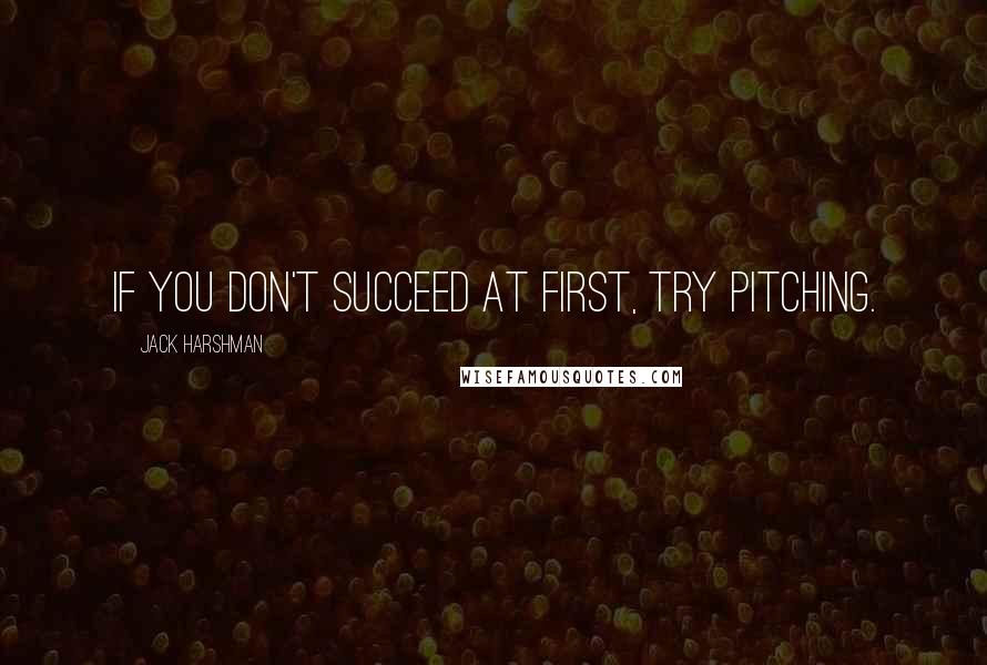Jack Harshman Quotes: If you don't succeed at first, try pitching.