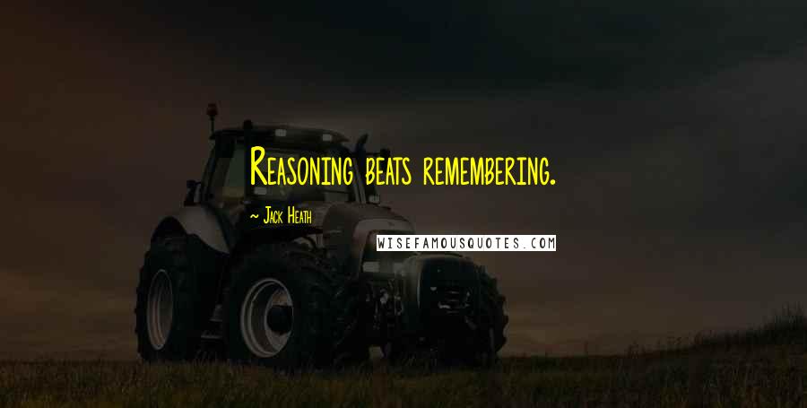 Jack Heath Quotes: Reasoning beats remembering.