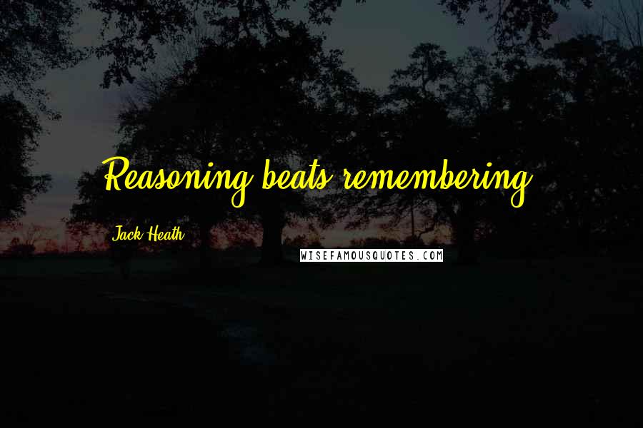 Jack Heath Quotes: Reasoning beats remembering.